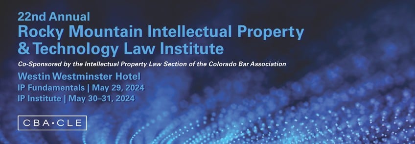 22nd Annual Rocky Mountain Intellectual Property & Technology Law Institute